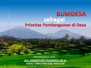 BUMDESA sebagai Prioritas Pembangunan di Desa Disampaikan oleh