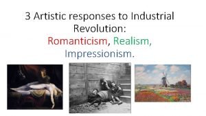 3 Artistic responses to Industrial Revolution Romanticism Realism