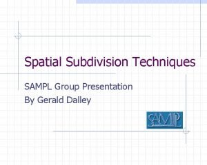 Spatial Subdivision Techniques SAMPL Group Presentation By Gerald