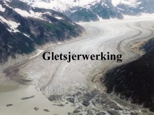 Gletsjerwerking In welke gebieden komen gletsjers voor Gletsjers
