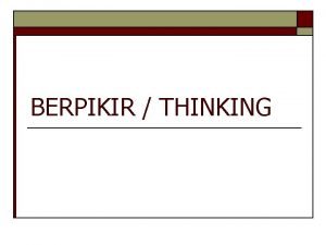 BERPIKIR THINKING DEFINISI o Pengaturan atau manipulasi informasi