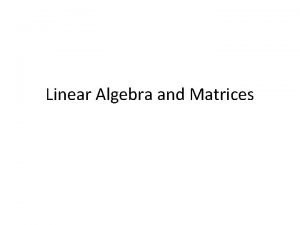 Linear Algebra and Matrices Linear Algebra and Matrices