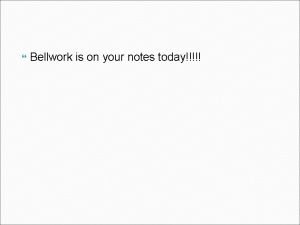 Bellwork is on your notes today Bellwork Fri