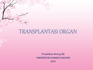 TRANSPLANTASI ORGAN Pendidikan Biologi B UNIVERSITAS AHMAD DAHLAN