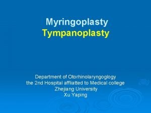 Myringoplasty Tympanoplasty Department of Otorhinolaryngoglogy the 2 nd