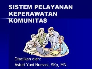 SISTEM PELAYANAN KEPERAWATAN KOMUNITAS Disajikan oleh Astuti Yuni