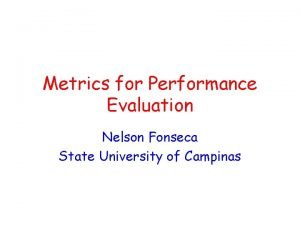 Metrics for Performance Evaluation Nelson Fonseca State University