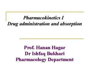 Pharmacokinetics I Drug administration and absorption Prof Hanan