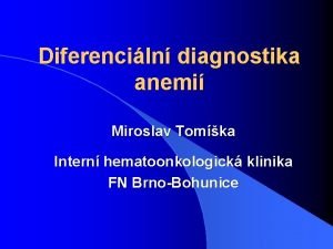 Diferenciln diagnostika anemi Miroslav Tomka Intern hematoonkologick klinika