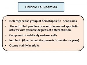 Chronic Leukaemias Heterogeneous group of hematopoietic neoplasms Uncontrolled