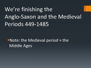 Were finishing the AngloSaxon and the Medieval Periods