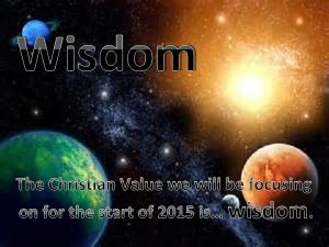 Wisdom The other Christian Values we have explored