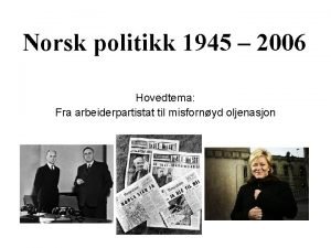 Norsk politikk 1945 2006 Hovedtema Fra arbeiderpartistat til