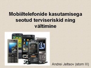 Mobiiltelefonide kasutamisega seotud terviseriskid ning vltimine Andrei Jeltsov