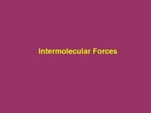 Intermolecular Forces Intermolecular forces are attractive forces between