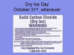 Dry Ice Day October 31 st whenever Dry