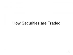 How Securities are Traded 1 How Securities are