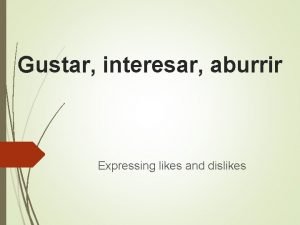 Gustar interesar aburrir Expressing likes and dislikes Gustar