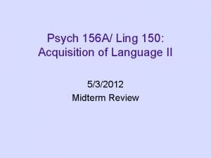 Psych 156 A Ling 150 Acquisition of Language