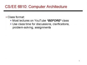 CSEE 6810 Computer Architecture Class format Most lectures