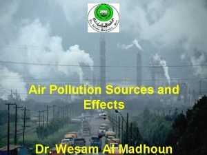 Air Pollution Sources and Effects Dr Wesam Al