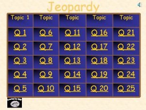 Jeopardy Topic 1 Topic Q 1 Q 6