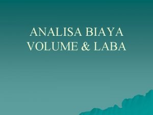 ANALISA BIAYA VOLUME LABA Definisi u u Suatu