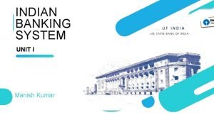 INDIAN BANKING SYSTEM UNIT I Manish Kumar Indian