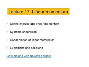 Lecture 17 Linear momentum Define impulse and linear