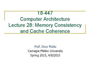 18 447 Computer Architecture Lecture 28 Memory Consistency