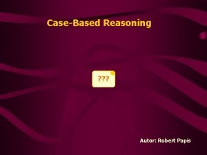 CaseBased Reasoning Autor Robert Papis Plan prezentacji Wprowadzenie