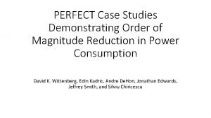 PERFECT Case Studies Demonstrating Order of Magnitude Reduction