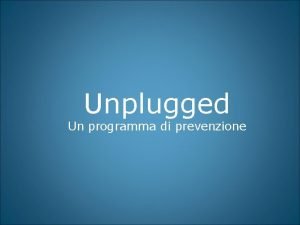 Unplugged Un programma di prevenzione Unplugged un programma Unplugged Un programma di prevenzione Unplugged un programma