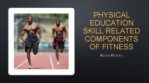 PHYSICAL EDUCATION SKILL RELATED COMPONENTS OF FITNESS KEISHA