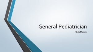 General Pediatrician Maria Mathew JOB DESCRIPTION Pediatricians treat