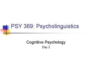 PSY 369 Psycholinguistics Cognitive Psychology Day 2 What