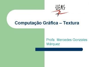 Computao Grfica Textura Profa Mercedes Gonzales Mrquez Textura
