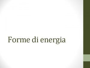 Forme di energia Energia Forza Lavoro Per compiere