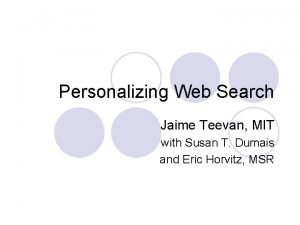 Personalizing Web Search Jaime Teevan MIT with Susan