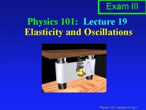 Exam III Physics 101 Lecture 19 Elasticity and