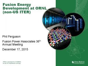 Fusion Energy Development at ORNL nonUS ITER Phil