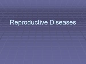 Reproductive Diseases DISEASES OF the reproductive organs In