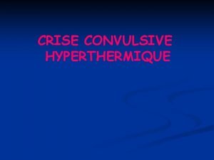CRISE CONVULSIVE HYPERTHERMIQUE Diffrencier Convulsion fbrile simplecomplexe Conduite