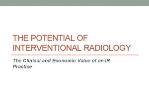 THE POTENTIAL OF INTERVENTIONAL RADIOLOGY The Clinical and