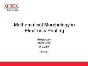 Mathematical Morphology in Electronic Printing Robert Loce Xerox