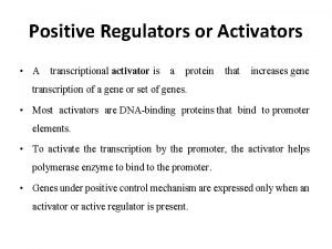 Positive Regulators or Activators A transcriptional activator is