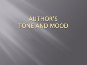 AUTHORS TONE AND MOOD Tone versus Mood TONE