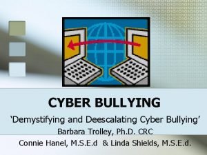 CYBER BULLYING Demystifying and Deescalating Cyber Bullying Barbara