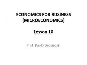 ECONOMICS FOR BUSINESS MICROECONOMICS Lesson 10 Prof Paolo