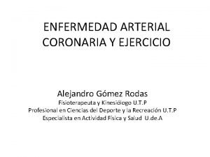 ENFERMEDAD ARTERIAL CORONARIA Y EJERCICIO Alejandro Gmez Rodas